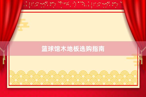 篮球馆木地板选购指南