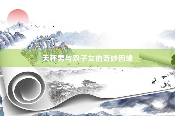 天秤男与双子女的奇妙因缘