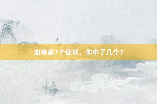 血糖高7个症状，你中了几个？