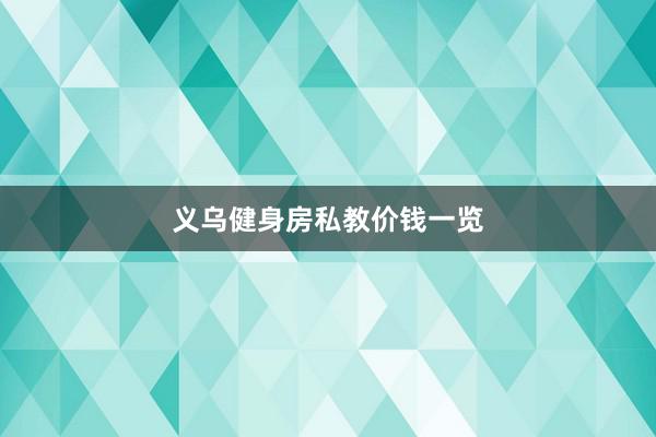 义乌健身房私教价钱一览