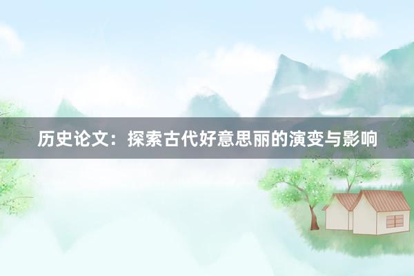 历史论文：探索古代好意思丽的演变与影响